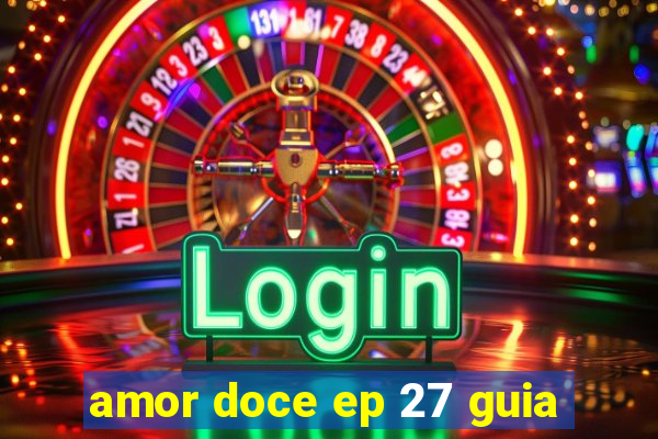 amor doce ep 27 guia